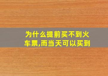 为什么提前买不到火车票,而当天可以买到