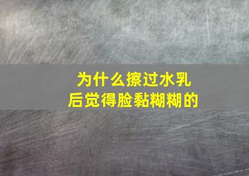 为什么擦过水乳后觉得脸黏糊糊的