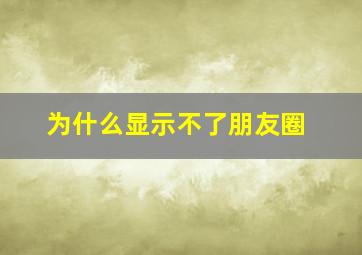 为什么显示不了朋友圈