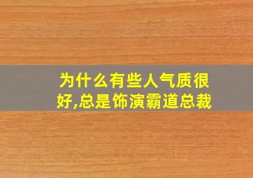 为什么有些人气质很好,总是饰演霸道总裁