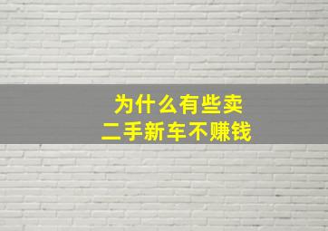 为什么有些卖二手新车不赚钱