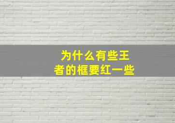 为什么有些王者的框要红一些