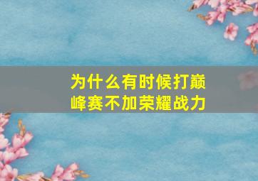 为什么有时候打巅峰赛不加荣耀战力