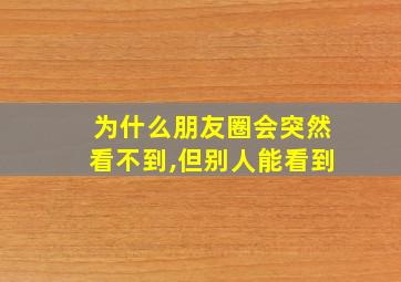 为什么朋友圈会突然看不到,但别人能看到