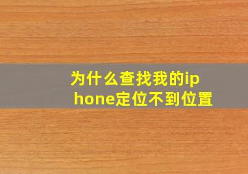 为什么查找我的iphone定位不到位置