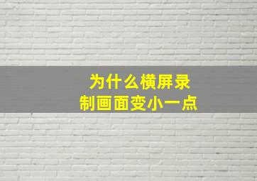 为什么横屏录制画面变小一点