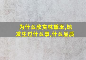 为什么欣赏林黛玉,她发生过什么事,什么品质