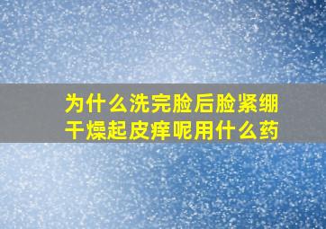 为什么洗完脸后脸紧绷干燥起皮痒呢用什么药