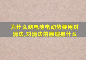 为什么测电池电动势要用对消法,对消法的原理是什么