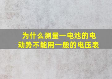 为什么测量一电池的电动势不能用一般的电压表