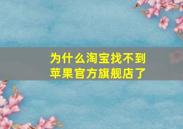 为什么淘宝找不到苹果官方旗舰店了