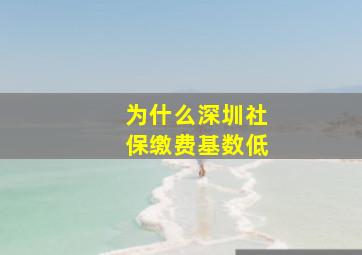 为什么深圳社保缴费基数低