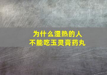 为什么湿热的人不能吃玉灵膏药丸