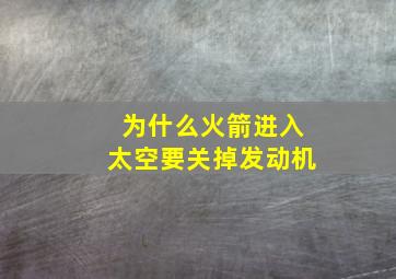 为什么火箭进入太空要关掉发动机