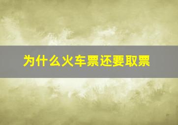 为什么火车票还要取票