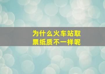 为什么火车站取票纸质不一样呢