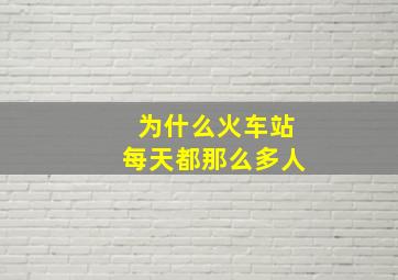 为什么火车站每天都那么多人