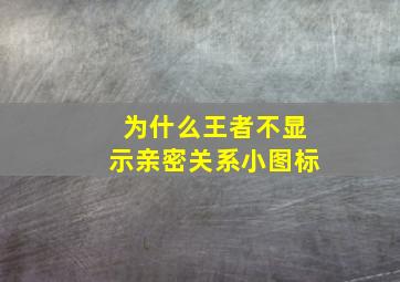 为什么王者不显示亲密关系小图标