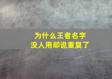 为什么王者名字没人用却说重复了