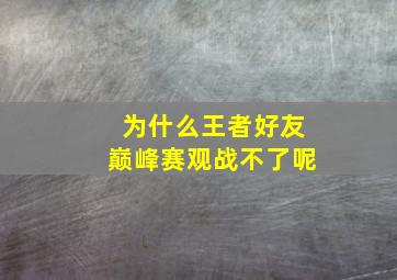 为什么王者好友巅峰赛观战不了呢