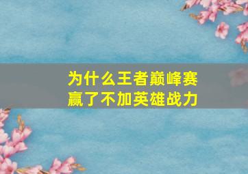 为什么王者巅峰赛赢了不加英雄战力