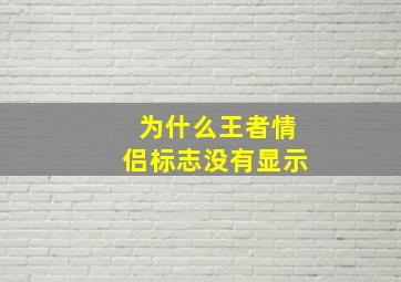 为什么王者情侣标志没有显示