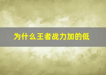 为什么王者战力加的低