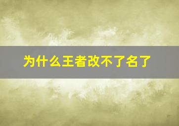 为什么王者改不了名了