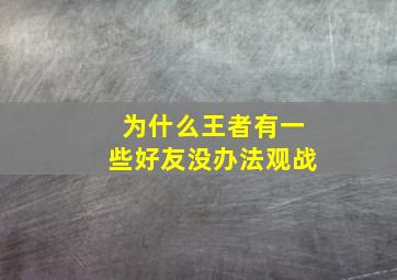 为什么王者有一些好友没办法观战