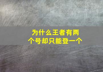 为什么王者有两个号却只能登一个