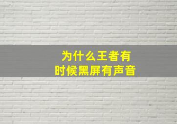 为什么王者有时候黑屏有声音