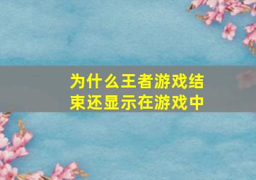 为什么王者游戏结束还显示在游戏中