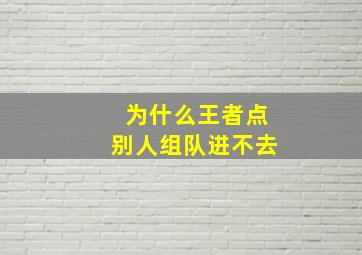 为什么王者点别人组队进不去