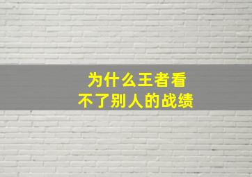 为什么王者看不了别人的战绩