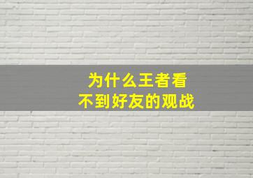 为什么王者看不到好友的观战