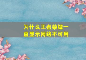 为什么王者荣耀一直显示网络不可用