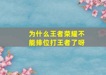 为什么王者荣耀不能排位打王者了呀