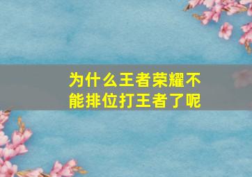 为什么王者荣耀不能排位打王者了呢