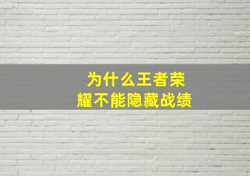 为什么王者荣耀不能隐藏战绩