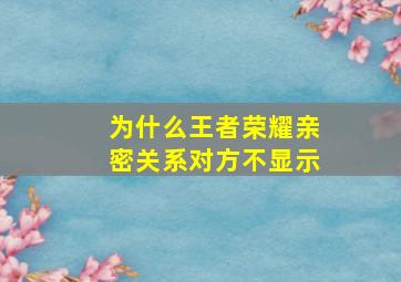 为什么王者荣耀亲密关系对方不显示