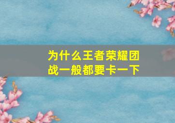 为什么王者荣耀团战一般都要卡一下