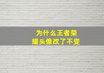 为什么王者荣耀头像改了不变