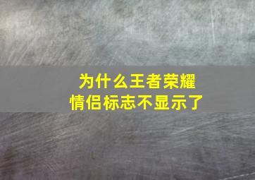 为什么王者荣耀情侣标志不显示了