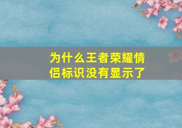 为什么王者荣耀情侣标识没有显示了