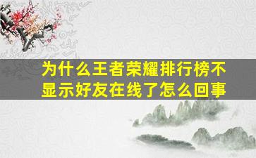 为什么王者荣耀排行榜不显示好友在线了怎么回事