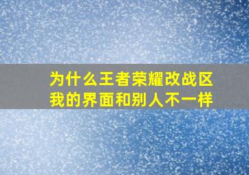 为什么王者荣耀改战区我的界面和别人不一样