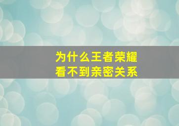 为什么王者荣耀看不到亲密关系