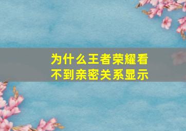 为什么王者荣耀看不到亲密关系显示