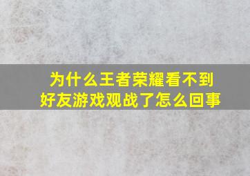 为什么王者荣耀看不到好友游戏观战了怎么回事