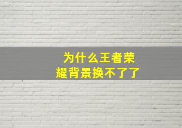 为什么王者荣耀背景换不了了